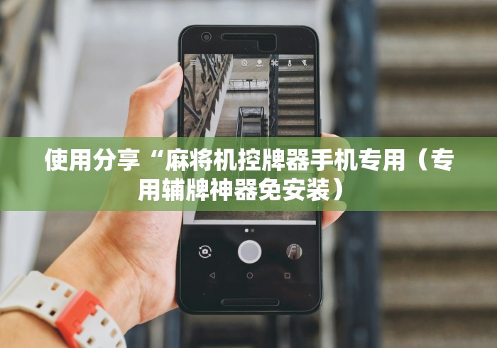 使用分享“麻将机控牌器手机专用(专用辅牌神器免安装) 使用分享“麻将机控牌器手机专用(专用辅牌神器免安装)