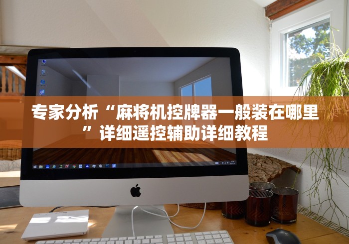 专家分析“麻将机控牌器一般装在哪里”详细遥控辅助详细教程 专家分析“麻将机控牌器一般装在哪里”详细遥控辅助详细教程