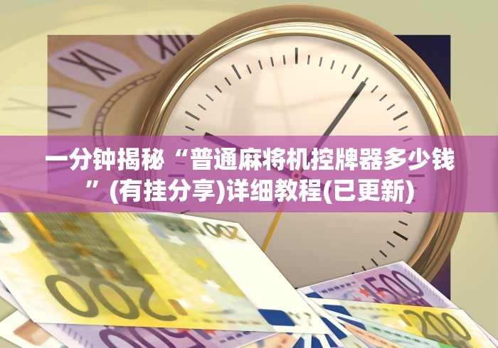 一分钟揭秘“普通麻将机控牌器多少钱”(有挂分享)详细教程(已更新)