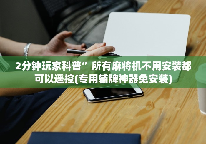 2分钟玩家科普”所有麻将机不用安装都可以遥控(专用辅牌神器免安装) 2分钟玩家科普”所有麻将机不用安装都可以遥控(专用辅牌神器免安装)