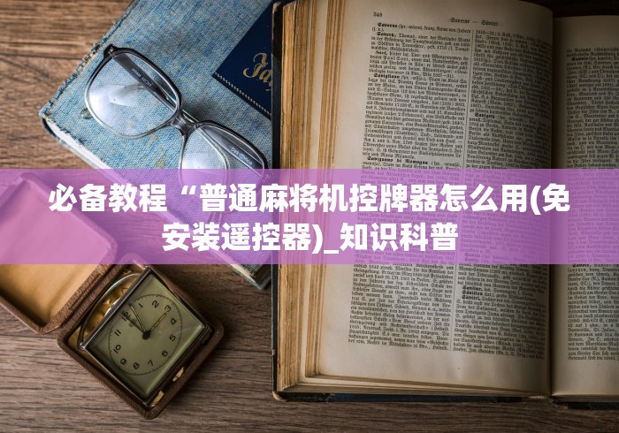 必备教程“普通麻将机控牌器怎么用(免安装遥控器)_知识科普 必备教程“普通麻将机控牌器怎么用(免安装遥控器)_知识科普