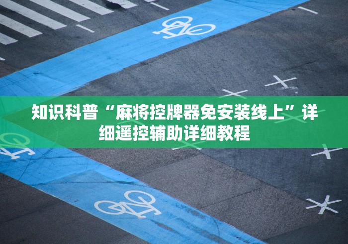 知识科普“麻将控牌器免安装线上”详细遥控辅助详细教程 知识科普“麻将控牌器免安装线上”详细遥控辅助详细教程