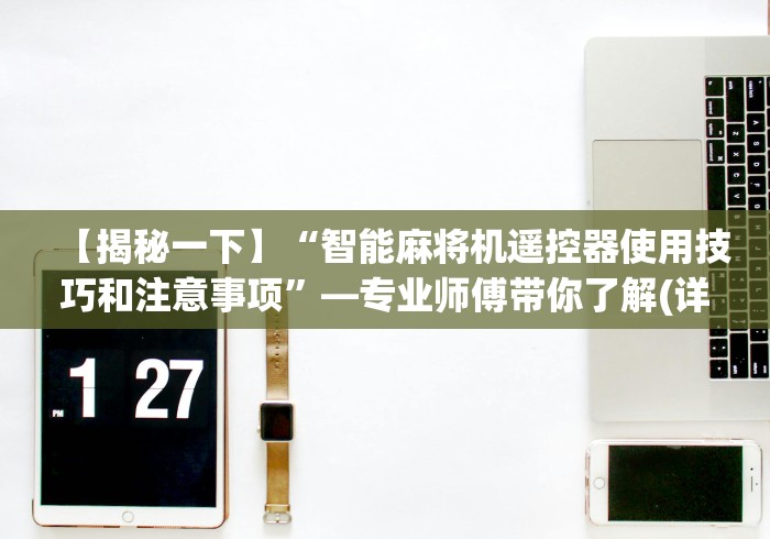 【揭秘一下】“智能麻将机遥控器使用技巧和注意事项”—专业师傅带你了解(详细教程)