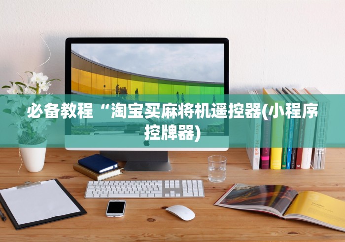 必备教程“淘宝买麻将机遥控器(小程序控牌器) 必备教程“淘宝买麻将机遥控器(小程序控牌器)