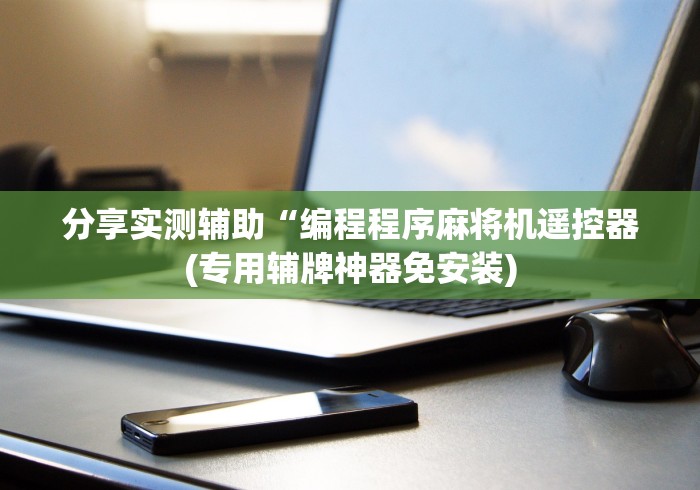 分享实测辅助“编程程序麻将机遥控器(专用辅牌神器免安装) 分享实测辅助“编程程序麻将机遥控器(专用辅牌神器免安装)