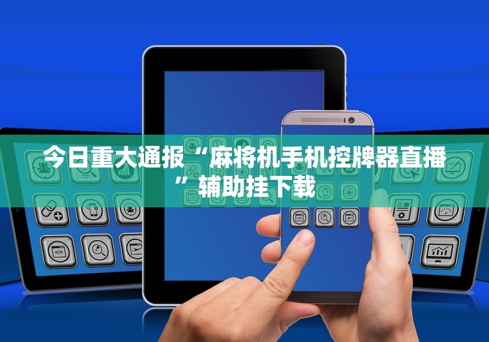 今日重大通报“麻将机手机控牌器直播”辅助挂下载 今日重大通报“麻将机手机控牌器直播”辅助挂下载