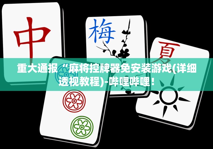 重大通报“麻将控牌器免安装游戏(详细透视教程)-哔哩哔哩！