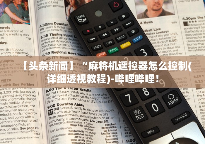 【头条新闻】“麻将机遥控器怎么控制(详细透视教程)-哔哩哔哩! 【头条新闻】“麻将机遥控器怎么控制(详细透视教程)-哔哩哔哩!