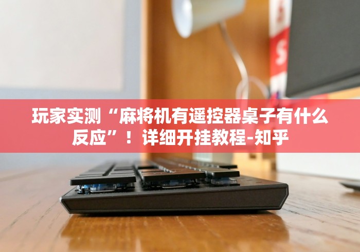 玩家实测“麻将机有遥控器桌子有什么反应”!详细开挂教程-知乎 玩家实测“麻将机有遥控器桌子有什么反应”!详细开挂教程-知乎