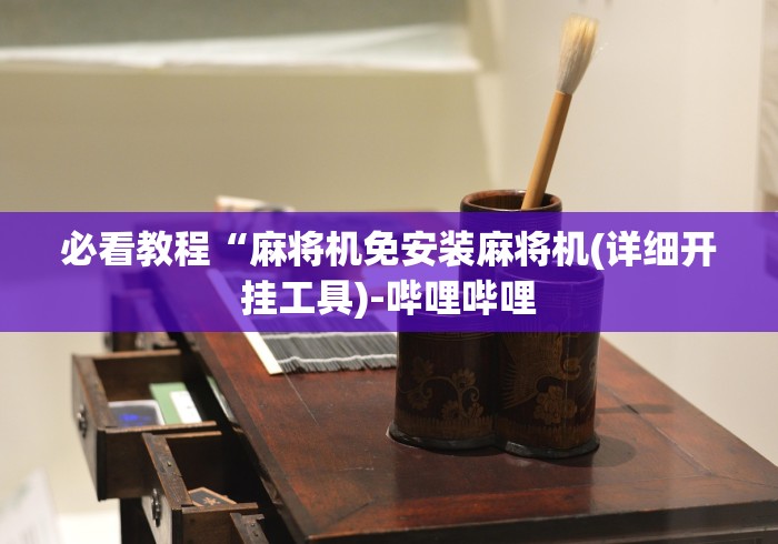 必看教程“麻将机免安装麻将机(详细开挂工具)-哔哩哔哩 必看教程“麻将机免安装麻将机(详细开挂工具)-哔哩哔哩