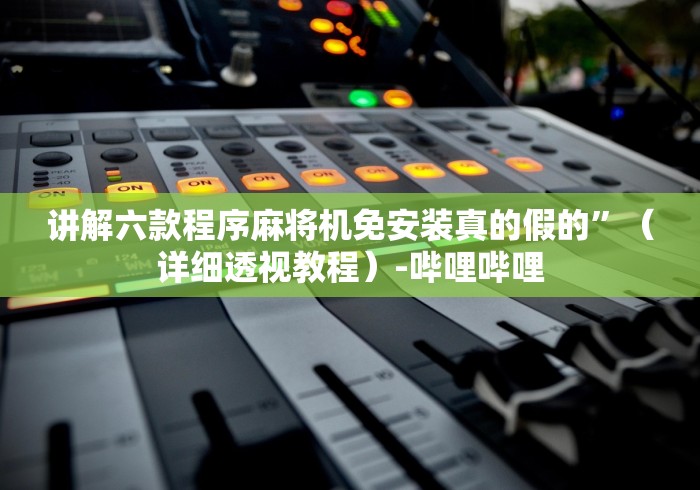 讲解六款程序麻将机免安装真的假的”（详细透视教程）-哔哩哔哩