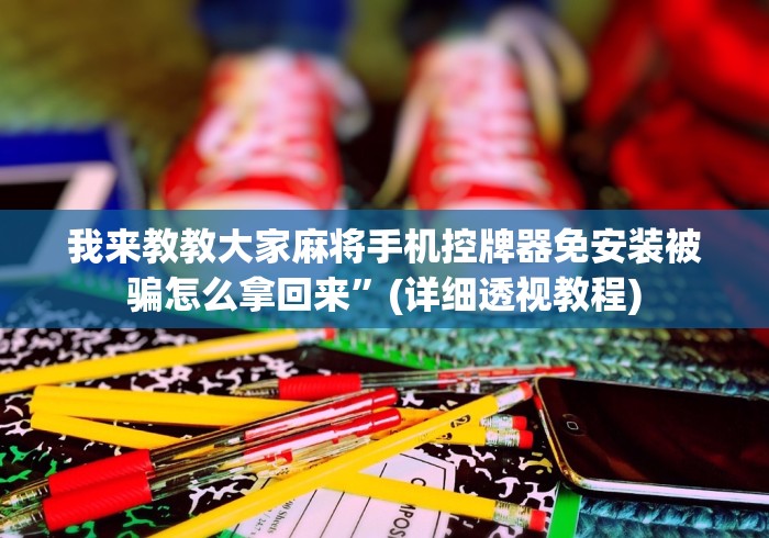 我来教教大家麻将手机控牌器免安装被骗怎么拿回来”(详细透视教程) 我来教教大家麻将手机控牌器免安装被骗怎么拿回来”(详细透视教程)