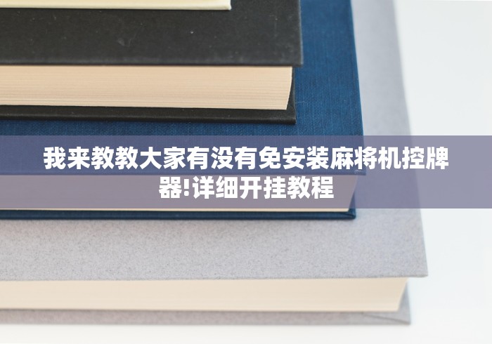 我来教教大家有没有免安装麻将机控牌器!详细开挂教程 我来教教大家有没有免安装麻将机控牌器!详细开挂教程