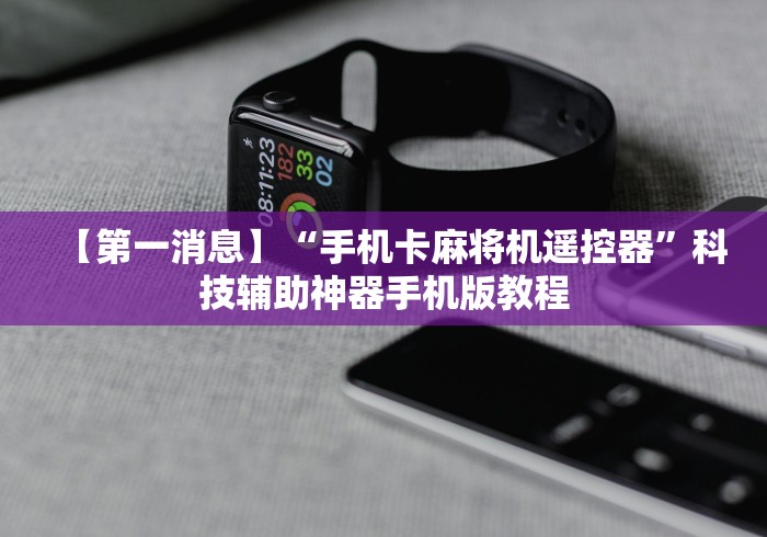 【第一消息】“手机卡麻将机遥控器”科技辅助神器手机版教程