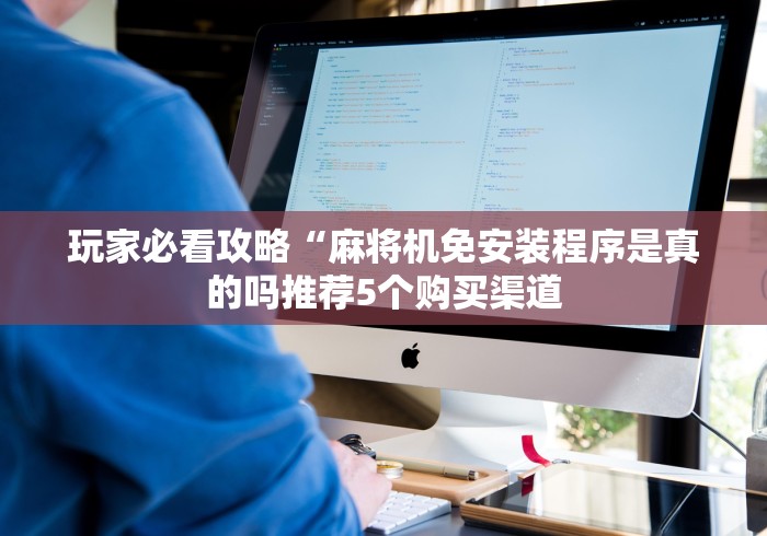 玩家必看攻略“麻将机免安装程序是真的吗推荐5个购买渠道