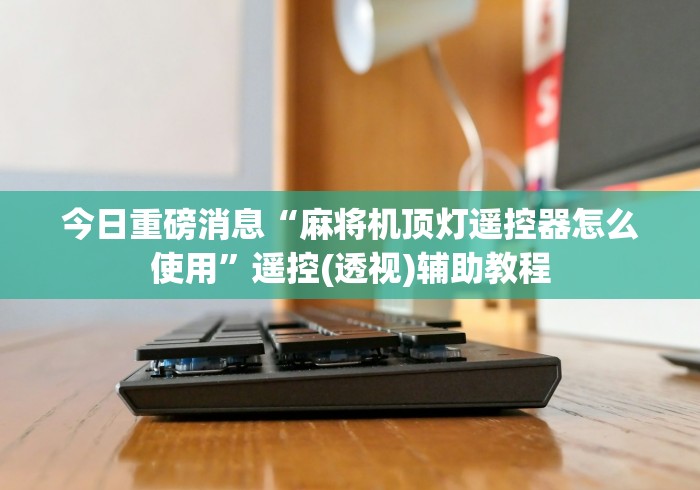 今日重磅消息“麻将机顶灯遥控器怎么使用”遥控(透视)辅助教程