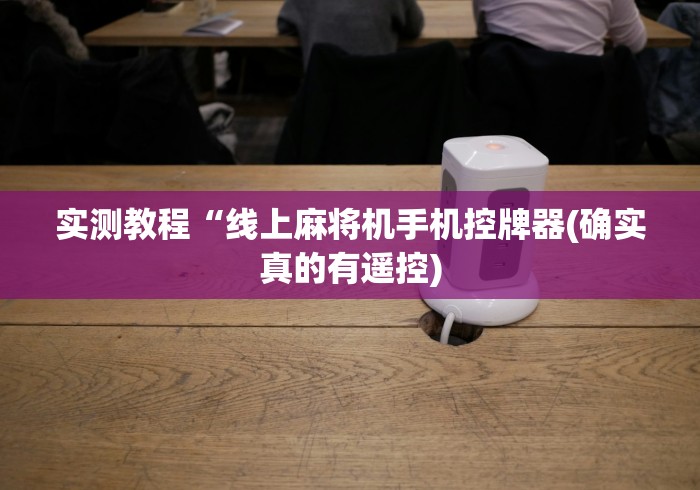 实测教程“线上麻将机手机控牌器(确实真的有遥控) 实测教程“线上麻将机手机控牌器(确实真的有遥控)