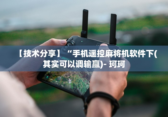 【技术分享】“手机遥控麻将机软件下(其实可以调输赢)- 珂珂 【技术分享】“手机遥控麻将机软件下(其实可以调输赢)- 珂珂