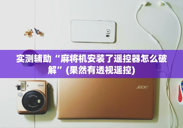 实测辅助“麻将机安装了遥控器怎么破解”(果然有透视遥控) 实测辅助“麻将机安装了遥控器怎么破解”(果然有透视遥控)