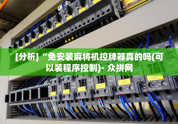 [分析]“免安装麻将机控牌器真的吗(可以装程序控制)- 众拼网