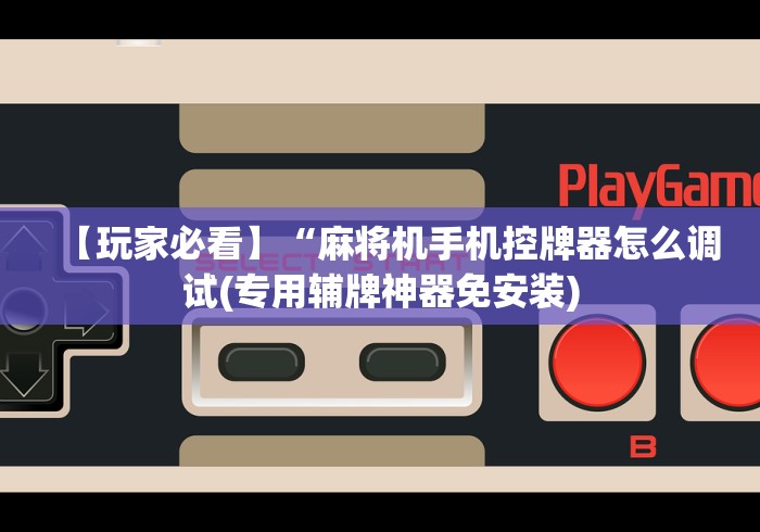 【玩家必看】“麻将机手机控牌器怎么调试(专用辅牌神器免安装) 【玩家必看】“麻将机手机控牌器怎么调试(专用辅牌神器免安装)