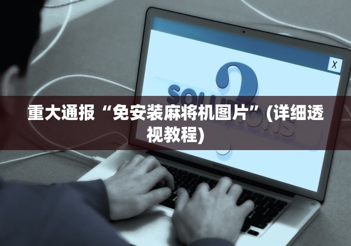 重大通报“免安装麻将机图片”(详细透视教程) 重大通报“免安装麻将机图片”(详细透视教程)