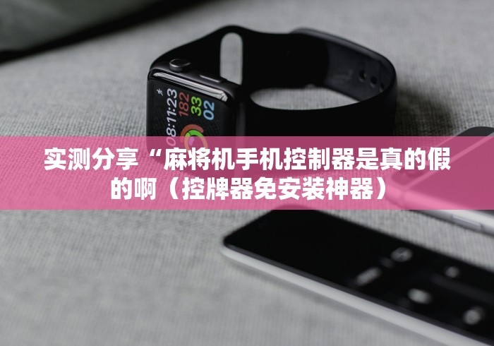 实测分享“麻将机手机控制器是真的假的啊（控牌器免安装神器）