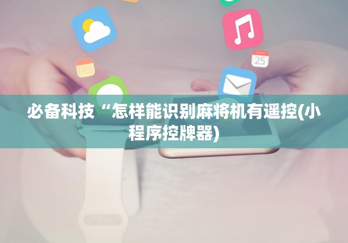 必备科技“怎样能识别麻将机有遥控(小程序控牌器)