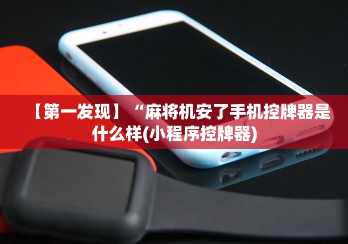【第一发现】“麻将机安了手机控牌器是什么样(小程序控牌器) 【第一发现】“麻将机安了手机控牌器是什么样(小程序控牌器)