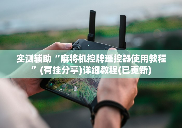 实测辅助“麻将机控牌遥控器使用教程”(有挂分享)详细教程(已更新)