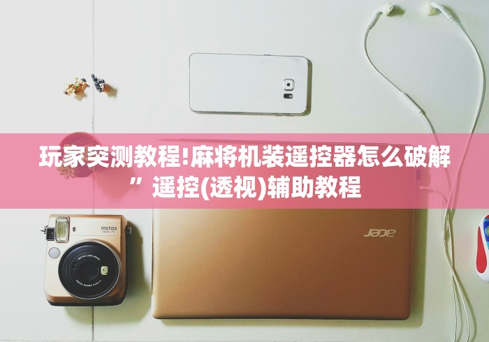 玩家突测教程!麻将机装遥控器怎么破解”遥控(透视)辅助教程