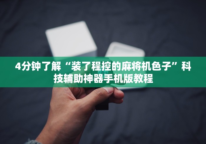 4分钟了解“装了程控的麻将机色子”科技辅助神器手机版教程 4分钟了解“装了程控的麻将机色子”科技辅助神器手机版教程