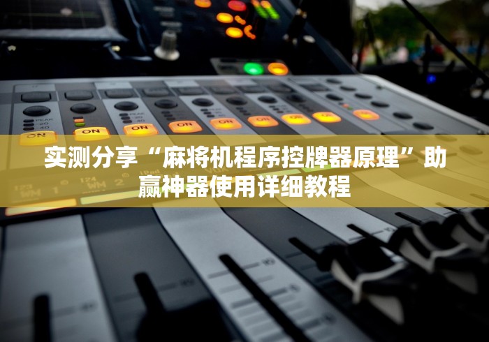 实测分享“麻将机程序控牌器原理”助赢神器使用详细教程 实测分享“麻将机程序控牌器原理”助赢神器使用详细教程