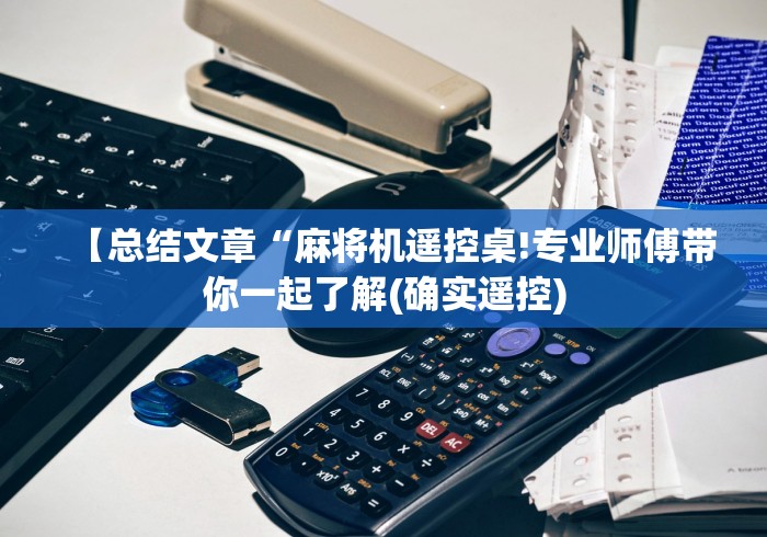 【总结文章“麻将机遥控桌!专业师傅带你一起了解(确实遥控) 【总结文章“麻将机遥控桌!专业师傅带你一起了解(确实遥控)