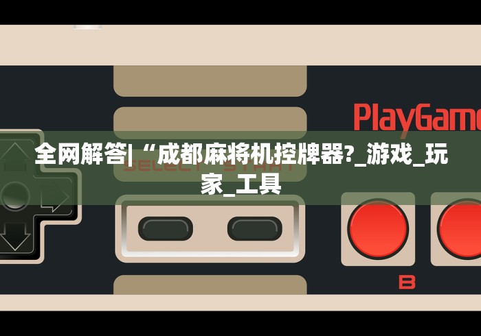 全网解答|“成都麻将机控牌器?_游戏_玩家_工具