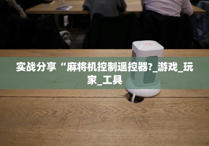 实战分享“麻将机控制遥控器?_游戏_玩家_工具