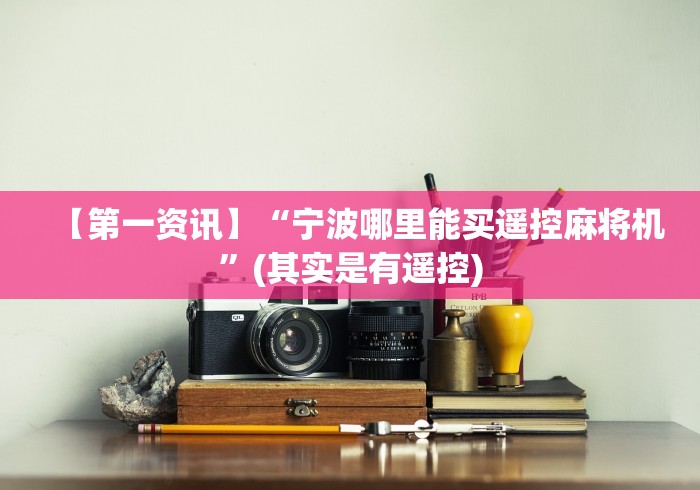 【第一资讯】“宁波哪里能买遥控麻将机”(其实是有遥控)