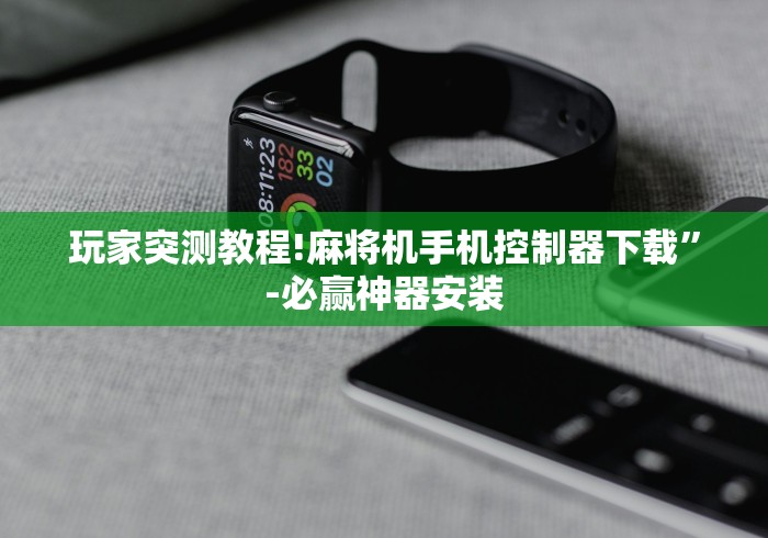 玩家突测教程!麻将机手机控制器下载”-必赢神器安装