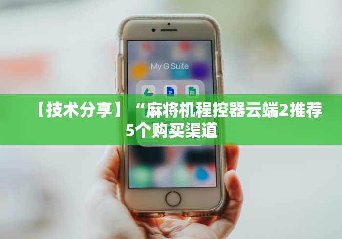 【技术分享】“麻将机程控器云端2推荐5个购买渠道 【技术分享】“麻将机程控器云端2推荐5个购买渠道