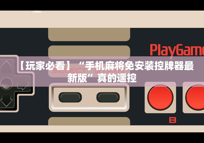 【玩家必看】“手机麻将免安装控牌器最新版”真的遥控