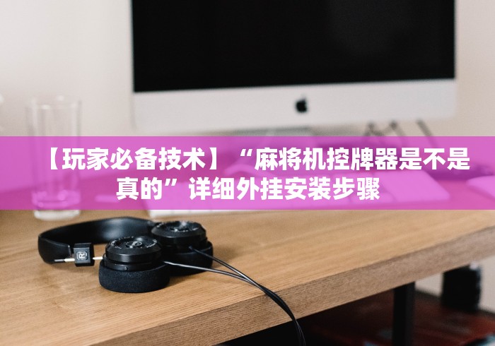 【玩家必备技术】“麻将机控牌器是不是真的”详细外挂安装步骤 【玩家必备技术】“麻将机控牌器是不是真的”详细外挂安装步骤