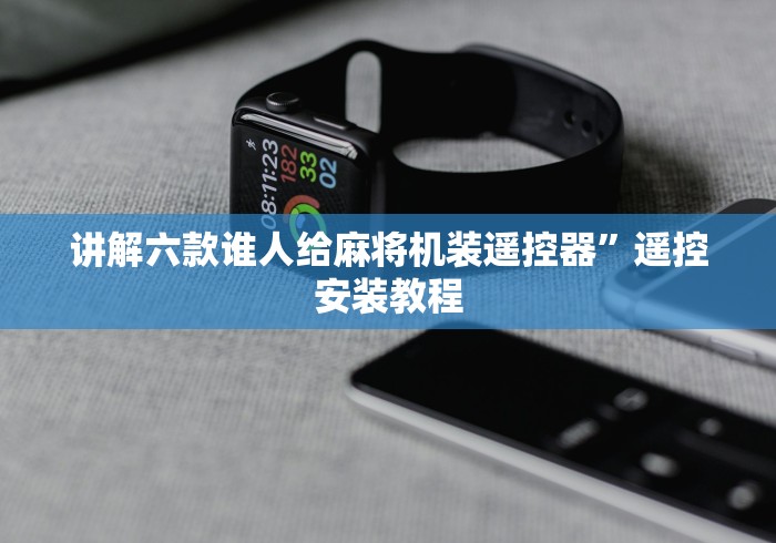 讲解六款谁人给麻将机装遥控器”遥控安装教程 讲解六款谁人给麻将机装遥控器”遥控安装教程