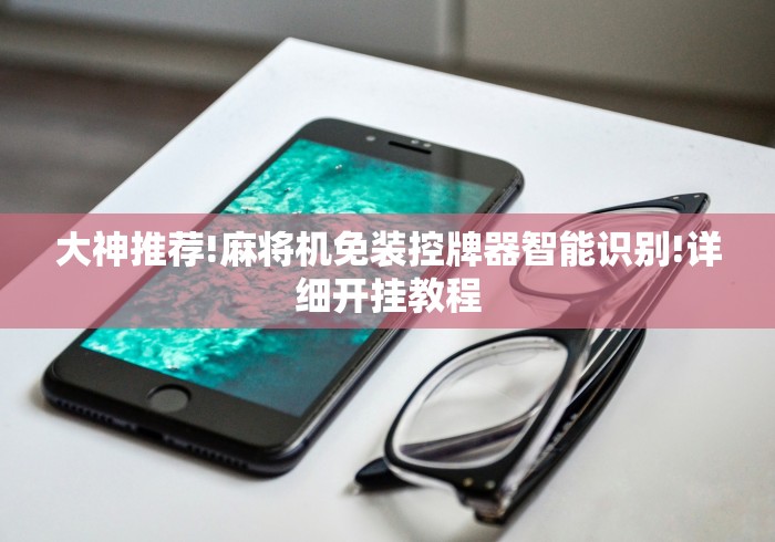 大神推荐!麻将机免装控牌器智能识别!详细开挂教程 大神推荐!麻将机免装控牌器智能识别!详细开挂教程