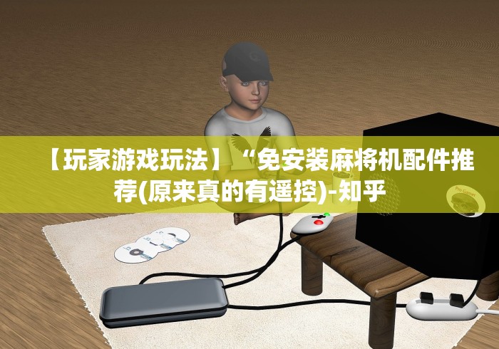 【玩家游戏玩法】“免安装麻将机配件推荐(原来真的有遥控)-知乎 【玩家游戏玩法】“免安装麻将机配件推荐(原来真的有遥控)-知乎