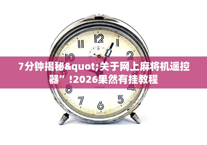7分钟揭秘"关于网上麻将机遥控器”!2026果然有挂教程 7分钟揭秘"关于网上麻将机遥控器”!2026果然有挂教程