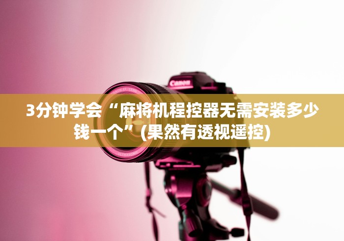 3分钟学会“麻将机程控器无需安装多少钱一个”(果然有透视遥控) 3分钟学会“麻将机程控器无需安装多少钱一个”(果然有透视遥控)