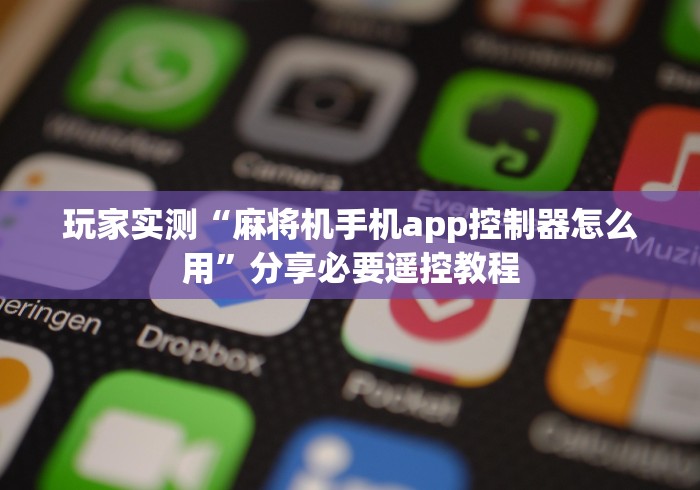 玩家实测“麻将机手机app控制器怎么用”分享必要遥控教程 玩家实测“麻将机手机app控制器怎么用”分享必要遥控教程