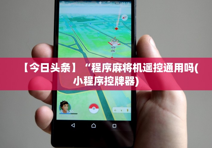 【今日头条】“程序麻将机遥控通用吗(小程序控牌器) 【今日头条】“程序麻将机遥控通用吗(小程序控牌器)