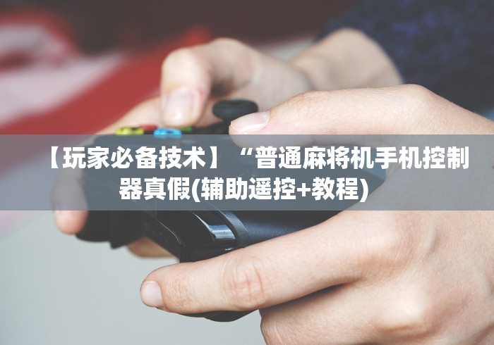 【玩家必备技术】“普通麻将机手机控制器真假(辅助遥控+教程) 【玩家必备技术】“普通麻将机手机控制器真假(辅助遥控+教程)