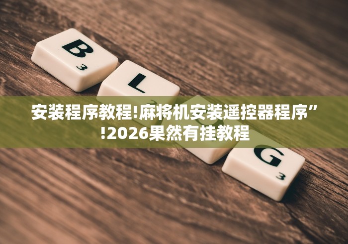 安装程序教程!麻将机安装遥控器程序”!2026果然有挂教程